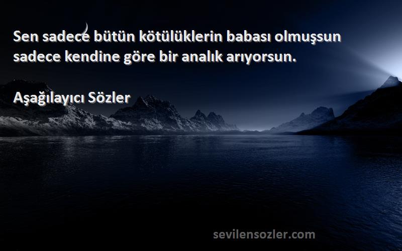 Aşağılayıcı Sözler - Sen sadece bütün kötülüklerin babası olmuşsun sadece kendine göre bir analık arıyorsun.