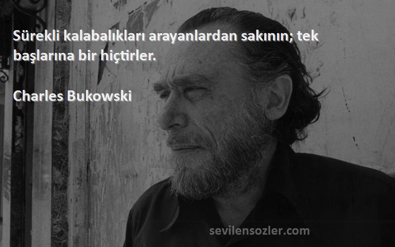 Charles Bukowski - Sürekli kalabalıkları arayanlardan sakının; tek başlarına bir hiçtirler.