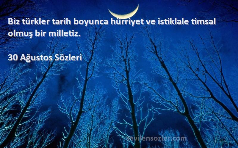 30 Ağustos  Sözleri 
Biz türkler tarih boyunca hürriyet ve istiklale timsal olmuş bir milletiz.