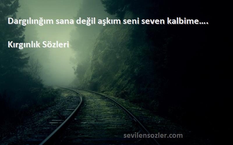 Kırgınlık  Sözleri 
Dargılınğım sana değil aşkım seni seven kalbime….