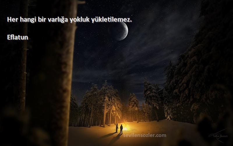 Eflatun Sözleri 
Her hangi bir varlığa yokluk yükletilemez.