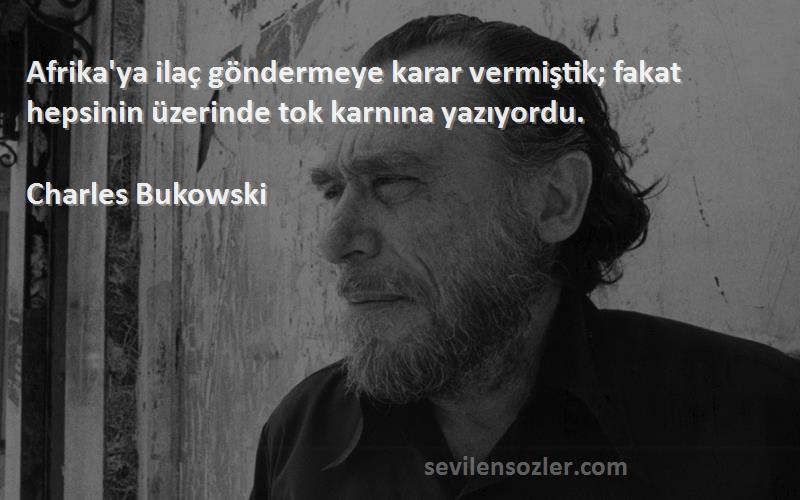 Charles Bukowski Sözleri 
Afrika'ya ilaç göndermeye karar vermiştik; fakat hepsinin üzerinde tok karnına yazıyordu.