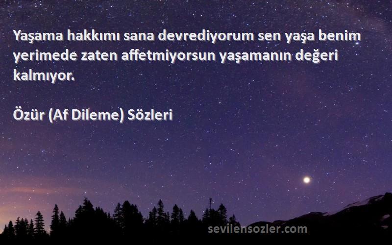 Özür (Af Dileme)  Sözleri 
Yaşama hakkımı sana devrediyorum sen yaşa benim yerimede zaten affetmiyorsun yaşamanın değeri kalmıyor.