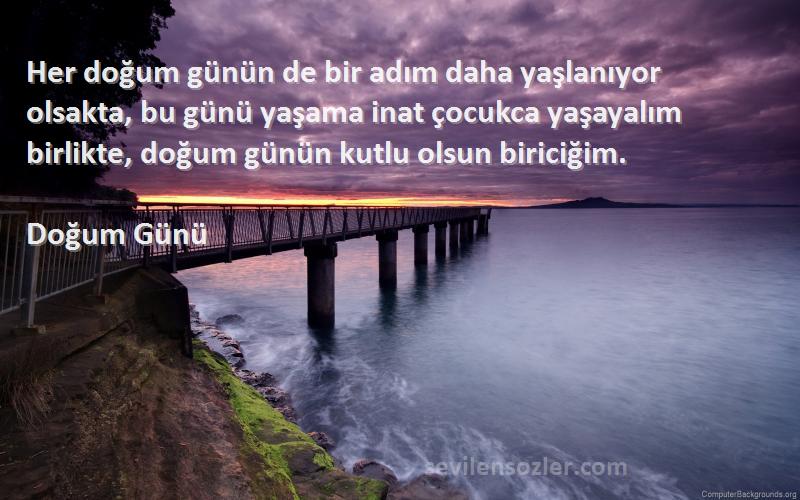 Doğum Günü Sözleri 
Her doğum günün de bir adım daha yaşlanıyor olsakta, bu günü yaşama inat çocukca yaşayalım birlikte, doğum günün kutlu olsun biriciğim.