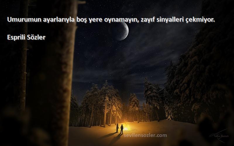 Esprili Sözler - Umurumun ayarlarıyla boş yere oynamayın, zayıf sinyalleri çekmiyor.