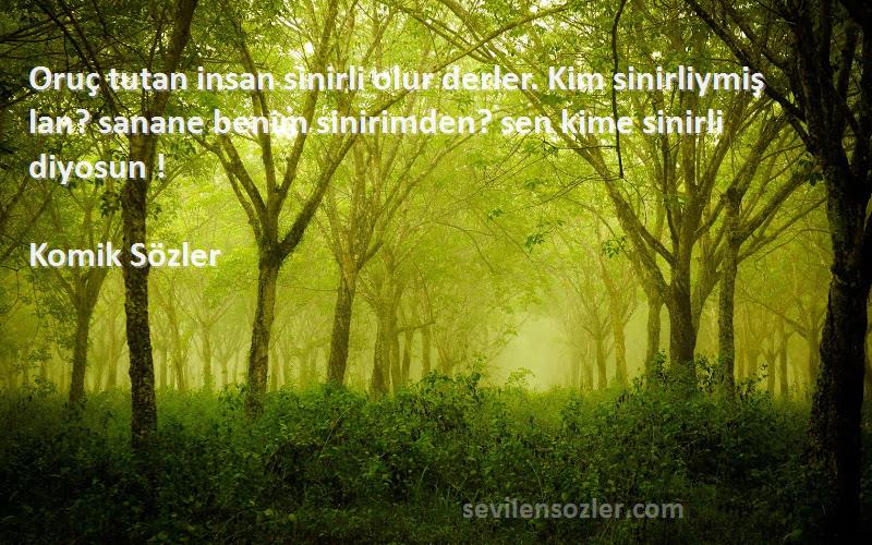 Komik Sözler Sözleri 
Oruç tutan insan sinirli olur derler. Kim sinirliymiş lan? sanane benim sinirimden? sen kime sinirli diyosun !