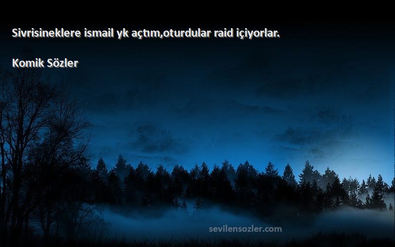 Komik Sözler - Sivrisineklere ismail yk açtım,oturdular raid içiyorlar.