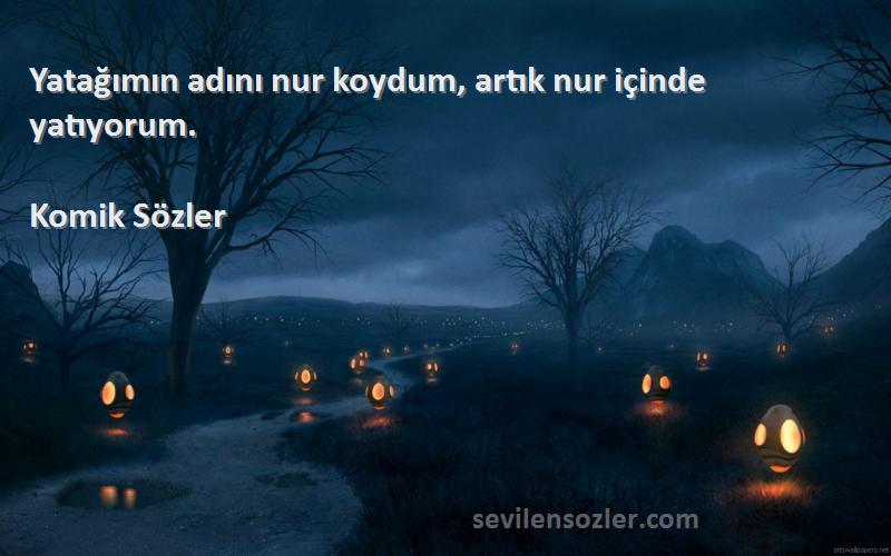 Komik Sözler - Yatağımın adını nur koydum, artık nur içinde yatıyorum.