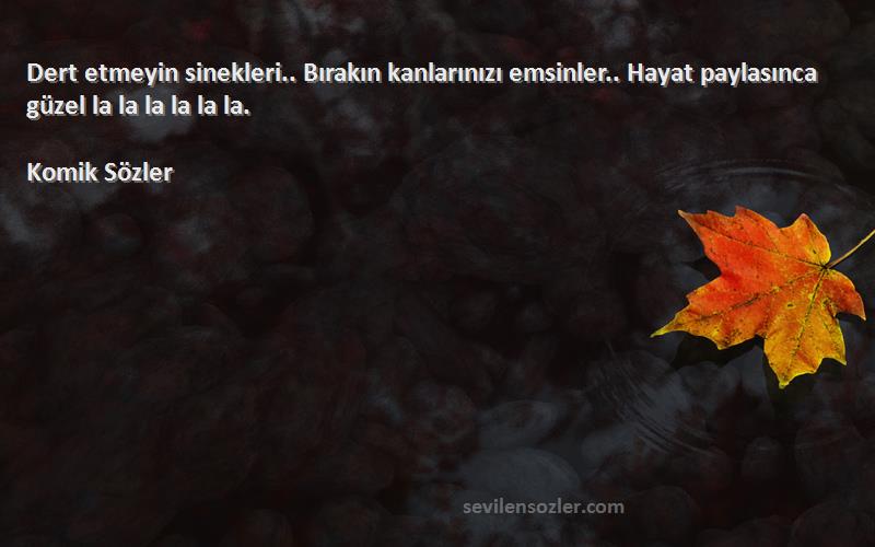 Komik Sözler - Dert etmeyin sinekleri.. Bırakın kanlarınızı emsinler.. Hayat paylasınca güzel la la la la la la.