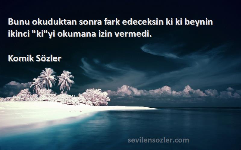 Komik Sözler - Bunu okuduktan sonra fark edeceksin ki ki beynin ikinci kiyi okumana izin vermedi.