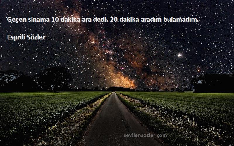 Esprili Sözler - Geçen sinama 10 dakika ara dedi. 20 dakika aradım bulamadım.