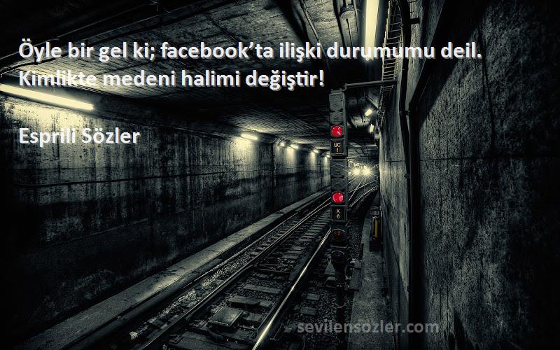 Esprili Sözler - Öyle bir gel ki; facebook’ta ilişki durumumu deil. Kimlikte medeni halimi değiştir!