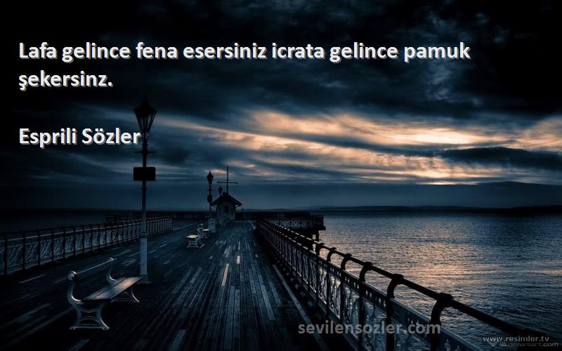 Esprili Sözler - Lafa gelince fena esersiniz icrata gelince pamuk şekersinz.
