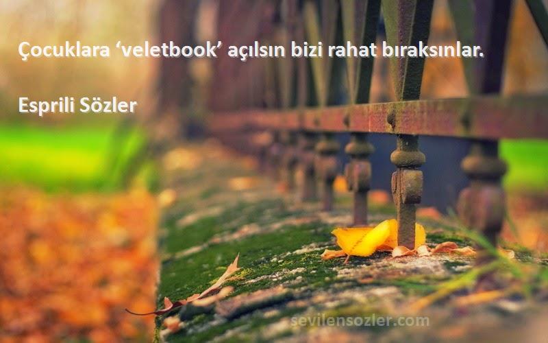 Esprili Sözler - Çocuklara ‘veletbook’ açılsın bizi rahat bıraksınlar.