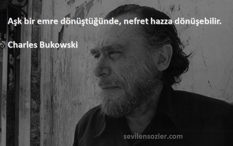 Charles Bukowski Sözleri 
Aşk bir emre dönüştüğünde, nefret hazza dönüşebilir.