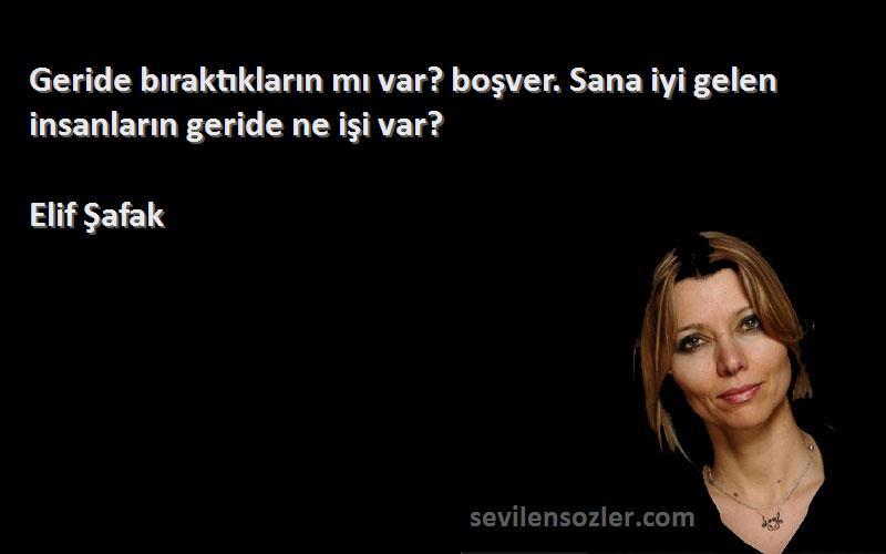 Elif Şafak Sözleri 
Geride bıraktıkların mı var? boşver. Sana iyi gelen insanların geride ne işi var?