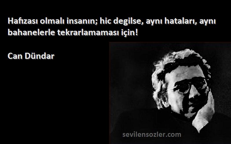 Can Dündar Sözleri 
Hafızası olmalı insanın; hic degilse, aynı hataları, aynı bahanelerle tekrarlamaması için!