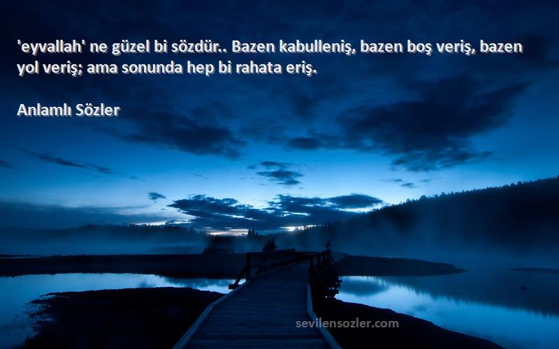 Anlamlı Sözler Sözleri 
'eyvallah' ne güzel bi sözdür.. Bazen kabulleniş, bazen boş veriş, bazen yol veriş; ama sonunda hep bi rahata eriş.