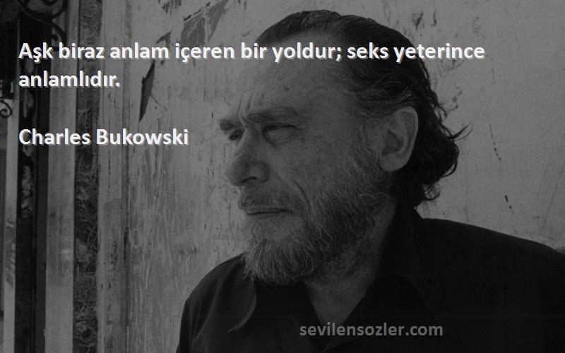 Charles Bukowski Sözleri 
Aşk biraz anlam içeren bir yoldur; seks yeterince anlamlıdır.