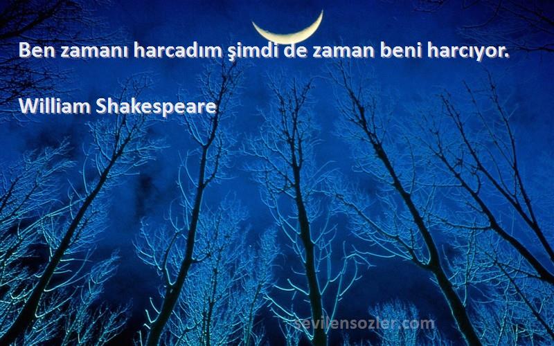 William Shakespeare Sözleri 
Ben zamanı harcadım şimdi de zaman beni harcıyor.