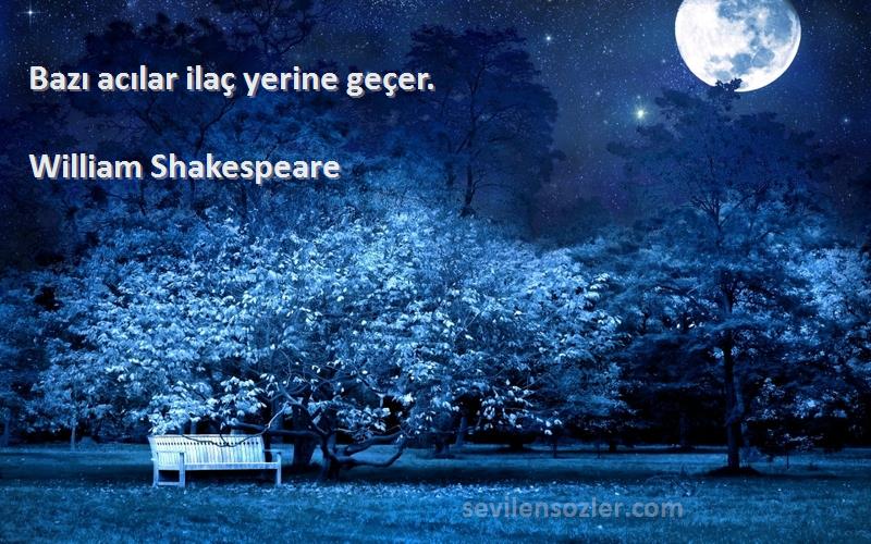 William Shakespeare Sözleri 
Bazı acılar ilaç yerine geçer.