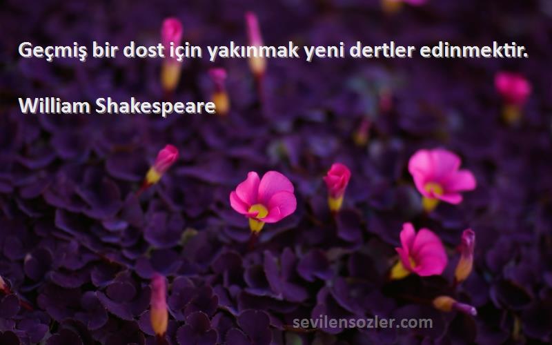 William Shakespeare - Geçmiş bir dost için yakınmak yeni dertler edinmektir.