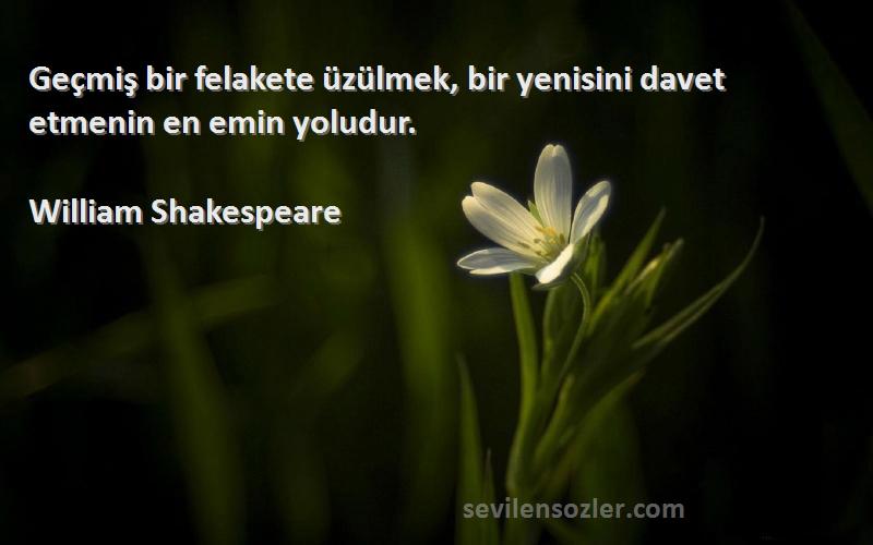 William Shakespeare - Geçmiş bir felakete üzülmek, bir yenisini davet etmenin en emin yoludur.