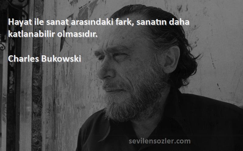 Charles Bukowski - Hayat ile sanat arasındaki fark, sanatın daha katlanabilir olmasıdır.