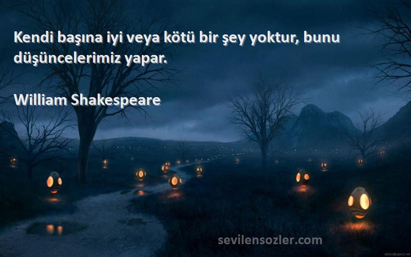William Shakespeare - Kendi başına iyi veya kötü bir şey yoktur, bunu düşüncelerimiz yapar.