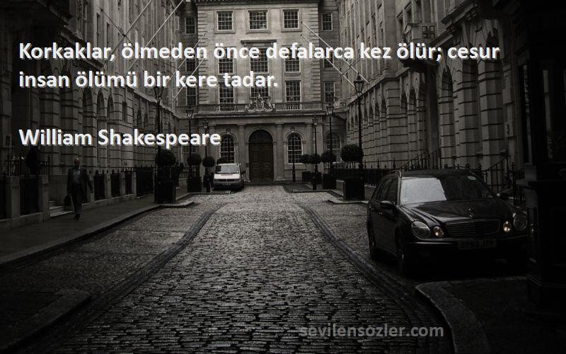 William Shakespeare - Korkaklar, ölmeden önce defalarca kez ölür; cesur insan ölümü bir kere tadar.