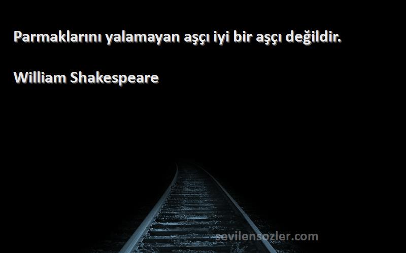 William Shakespeare - Parmaklarını yalamayan aşçı iyi bir aşçı değildir.