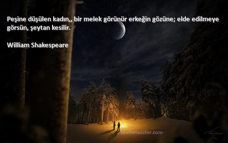 William Shakespeare - Peşine düşülen kadın,, bir melek görünür erkeğin gözüne; elde edilmeye görsün, şeytan kesilir.