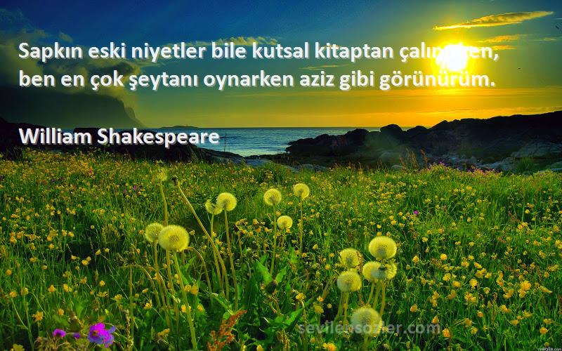 William Shakespeare Sözleri 
Sapkın eski niyetler bile kutsal kitaptan çalınırken, ben en çok şeytanı oynarken aziz gibi görünürüm.