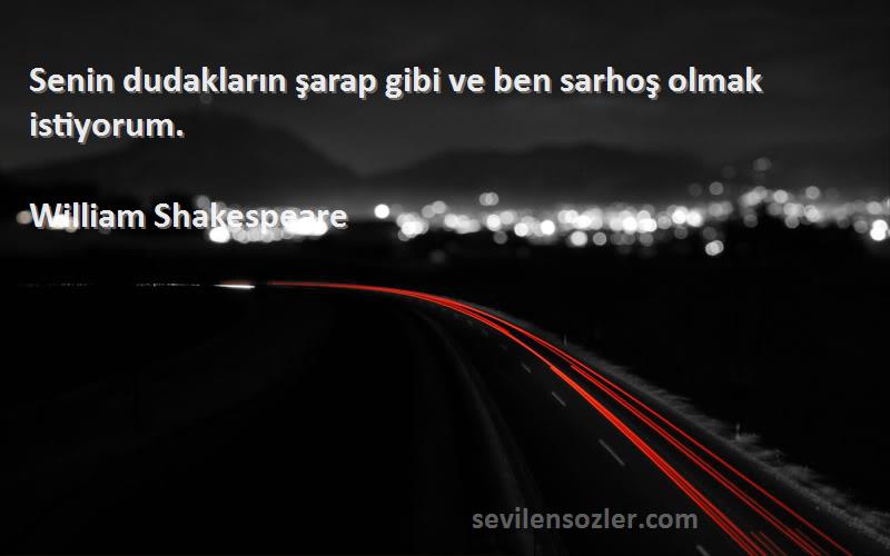 William Shakespeare Sözleri 
Senin dudakların şarap gibi ve ben sarhoş olmak istiyorum.