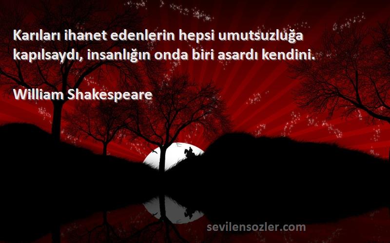 William Shakespeare - Karıları ihanet edenlerin hepsi umutsuzluğa kapılsaydı, insanlığın onda biri asardı kendini.