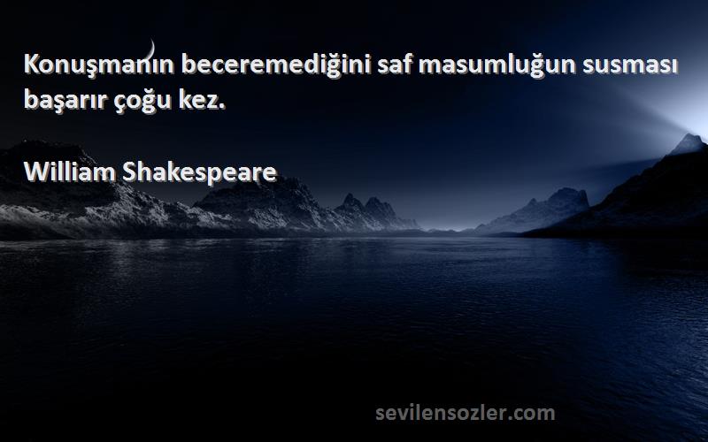 William Shakespeare - Konuşmanın beceremediğini saf masumluğun susması başarır çoğu kez.