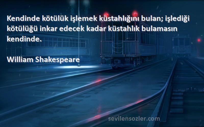 William Shakespeare Sözleri 
Kendinde kötülük işlemek küstahlığını bulan; işlediği kötülüğü inkar edecek kadar küstahlık bulamasın kendinde.