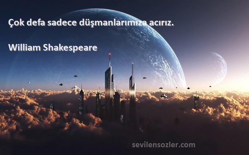 William Shakespeare - Çok defa sadece düşmanlarımıza acırız.