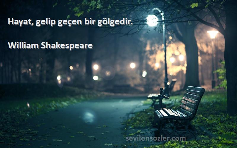 William Shakespeare Sözleri 
Hayat, gelip geçen bir gölgedir.