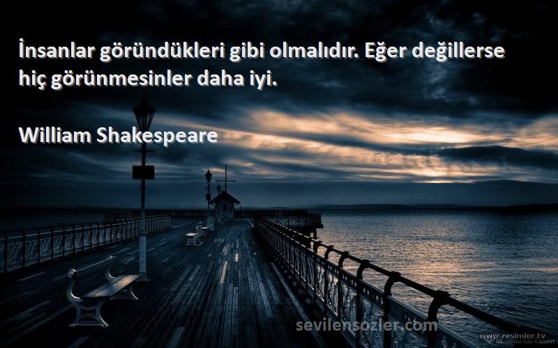 William Shakespeare Sözleri 
İnsanlar göründükleri gibi olmalıdır. Eğer değillerse hiç görünmesinler daha iyi.