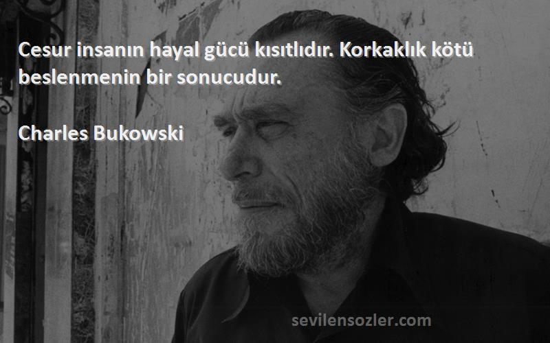 Charles Bukowski - Cesur insanın hayal gücü kısıtlıdır. Korkaklık kötü beslenmenin bir sonucudur.