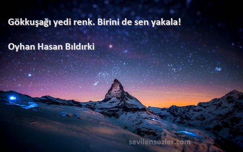 Oyhan Hasan Bıldırki Sözleri 
Gökkuşağı yedi renk. Birini de sen yakala!