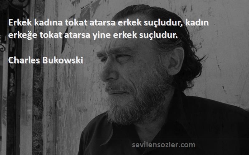 Charles Bukowski - Erkek kadına tokat atarsa erkek suçludur, kadın erkeğe tokat atarsa yine erkek suçludur.