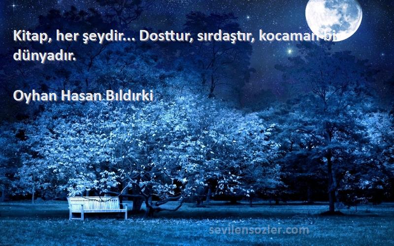 Oyhan Hasan Bıldırki Sözleri 
Kitap, her şeydir... Dosttur, sırdaştır, kocaman bir dünyadır.