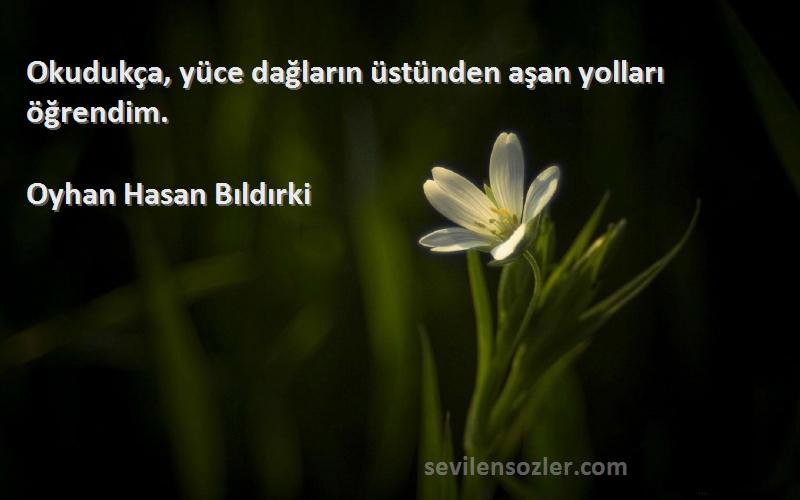 Oyhan Hasan Bıldırki - Okudukça, yüce dağların üstünden aşan yolları öğrendim.