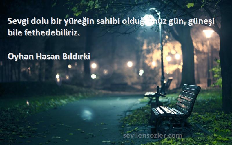 Oyhan Hasan Bıldırki - Sevgi dolu bir yüreğin sahibi olduğumuz gün, güneşi bile fethedebiliriz.