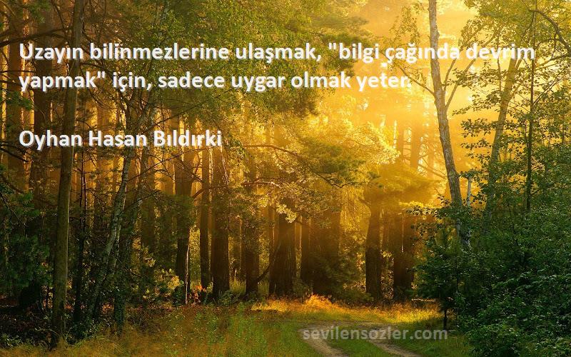 Oyhan Hasan Bıldırki Sözleri 
Uzayın bilinmezlerine ulaşmak, bilgi çağında devrim yapmak için, sadece uygar olmak yeter.