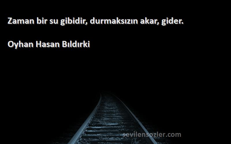 Oyhan Hasan Bıldırki Sözleri 
Zaman bir su gibidir, durmaksızın akar, gider.