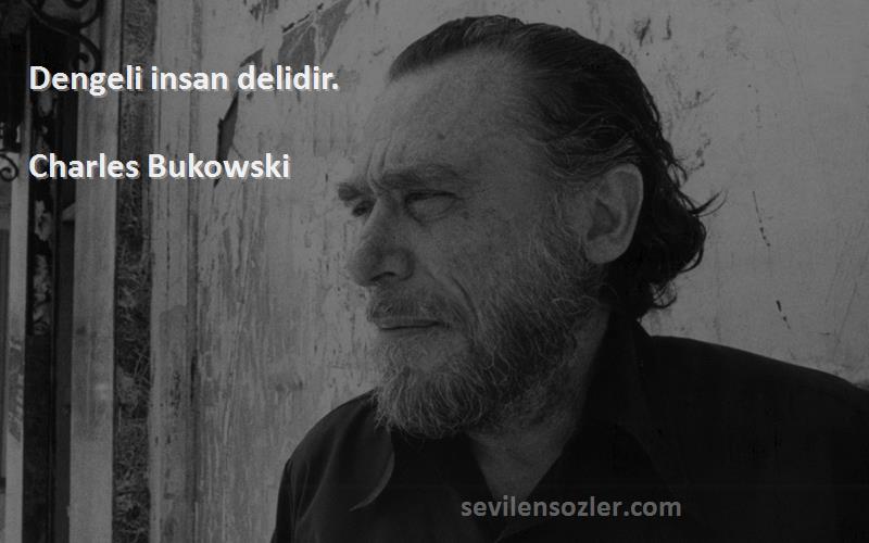 Charles Bukowski - Dengeli insan delidir.