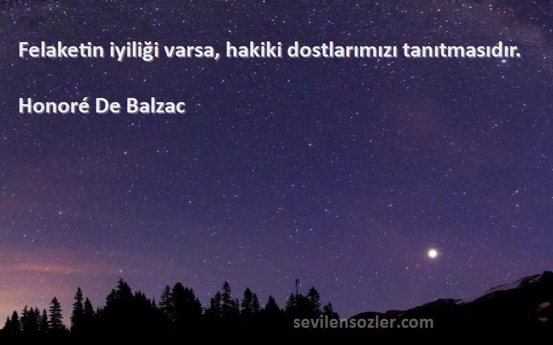 Honoré De Balzac Sözleri 
Felaketin iyiliği varsa, hakiki dostlarımızı tanıtmasıdır.
